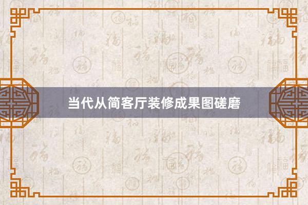 当代从简客厅装修成果图磋磨
